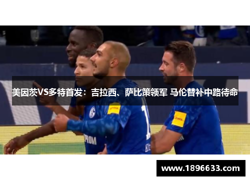 美因茨VS多特首发：吉拉西、萨比策领军 马伦替补中路待命